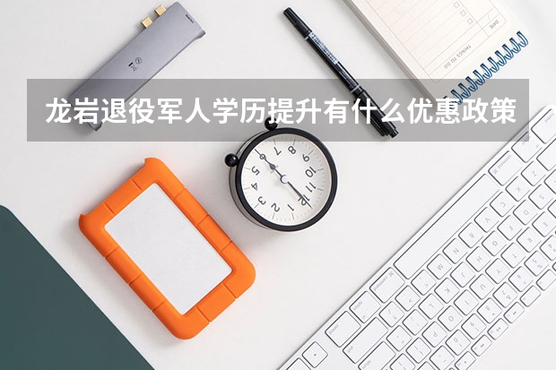龙岩退役军人学历提升有什么优惠政策？