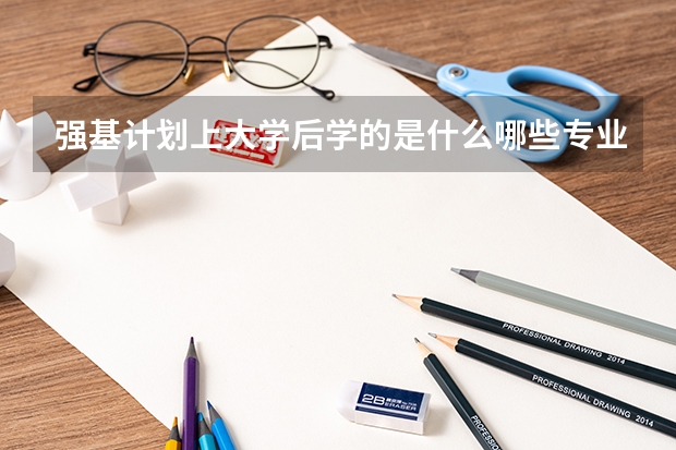 强基计划上大学后学的是什么哪些专业比较好