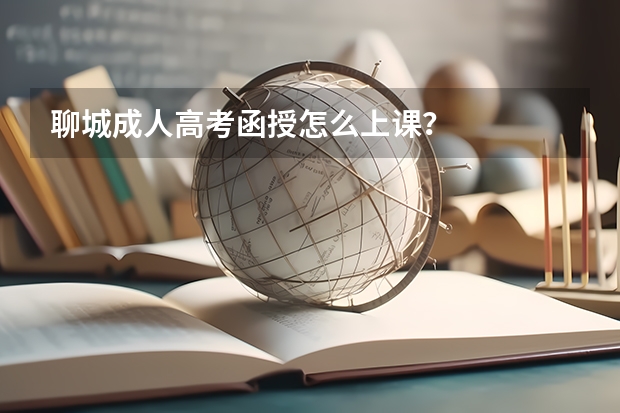 聊城成人高考函授怎么上课？