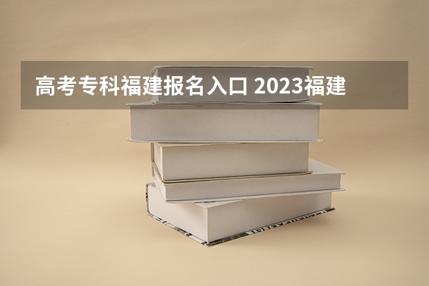 高考专科福建报名入口 2023福建成人高考大专报名入口及网址在哪？