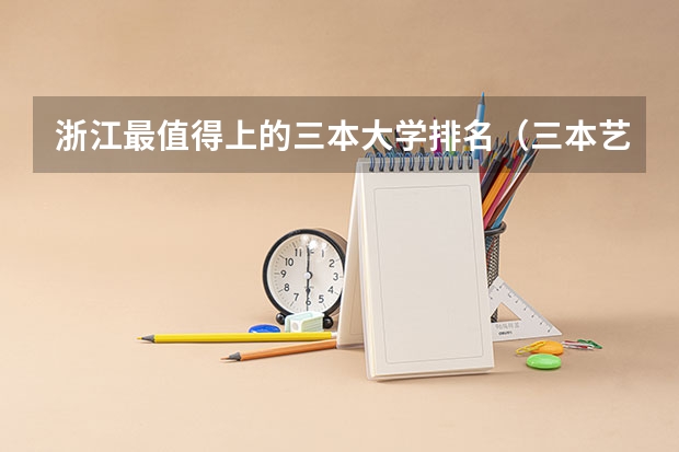 浙江最值得上的三本大学排名（三本艺术类的大学排名）