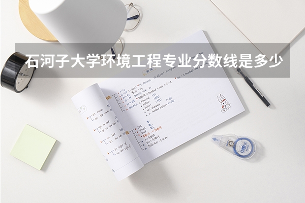 石河子大学环境工程专业分数线是多少(近三年分数线汇总)