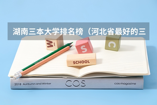 湖南三本大学排名榜（河北省最好的三本大学排名）