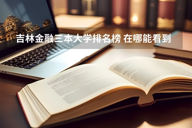 吉林金融三本大学排名榜 在哪能看到官方的我国的三本排名啊？