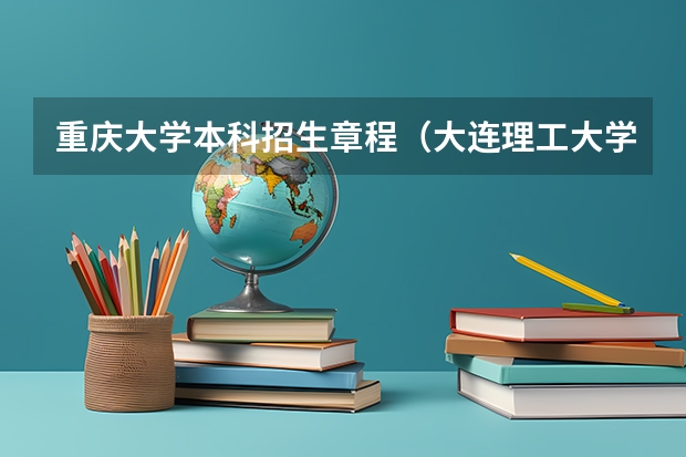 重庆大学本科招生章程(大连理工大学招生章程)
