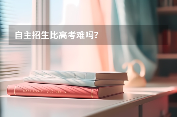 自主招生比高考难吗?