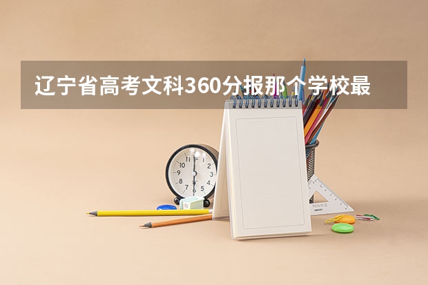辽宁省高考文科360分报那个学校最好？ 全国各地高考分数线汇总2