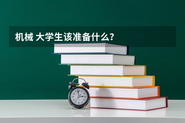 机械 大学生该准备什么?