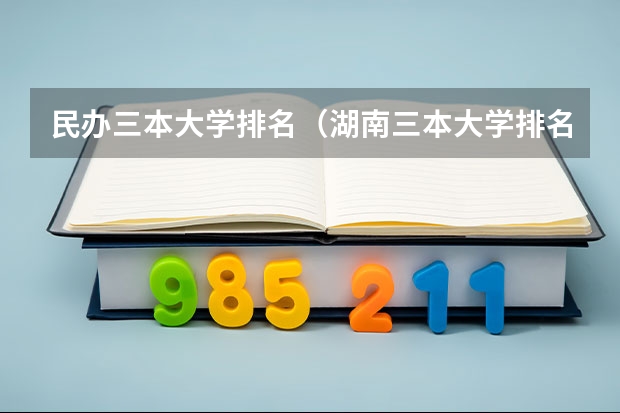 民办三本大学排名（湖南三本大学排名榜）