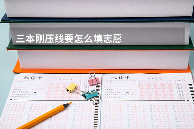 三本刚压线要怎么填志愿