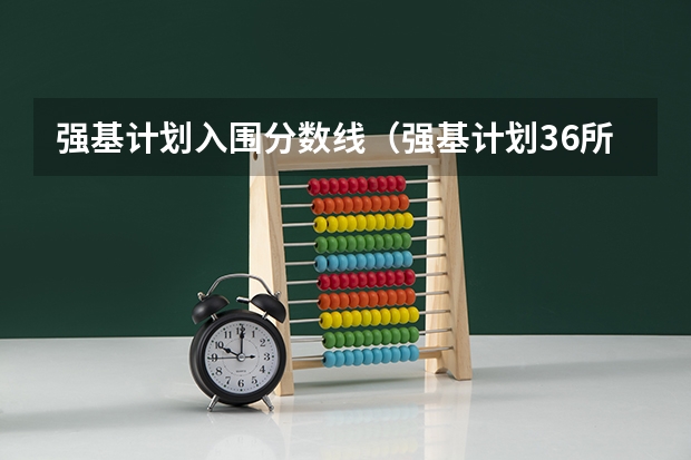 强基计划入围分数线（强基计划36所大学入围分数线）