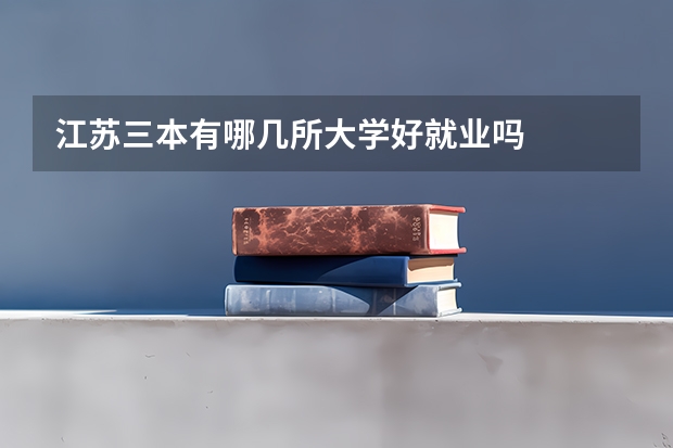 江苏三本有哪几所大学好就业吗