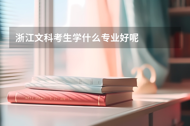 浙江文科考生学什么专业好呢