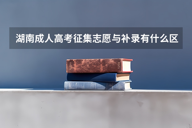 湖南成人高考征集志愿与补录有什么区别？