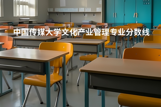 中国传媒大学文化产业管理专业分数线是多少(近三年分数线汇总)