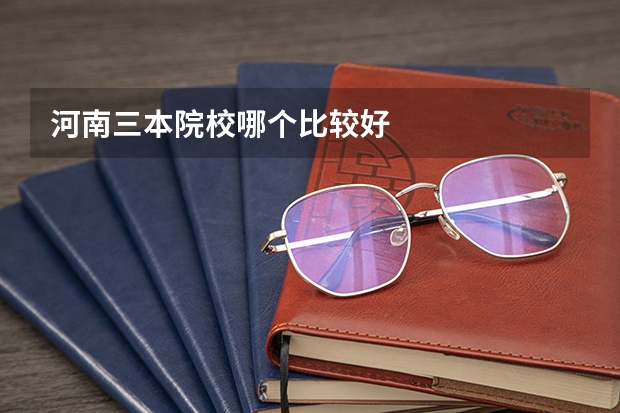 河南三本院校哪个比较好