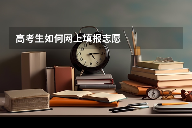 高考生如何网上填报志愿