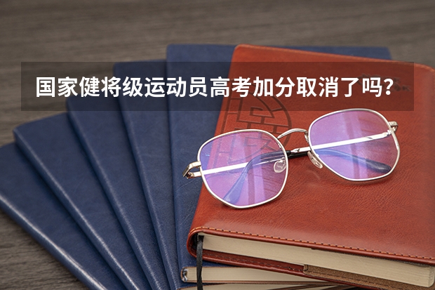 国家健将级运动员高考加分取消了吗？
