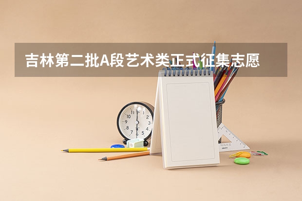 吉林第二批A段艺术类正式征集志愿 吉林模拟志愿填报入口(附模拟志愿填报流程)
