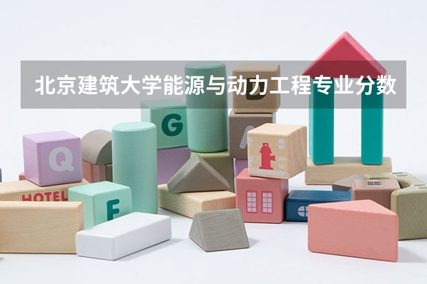 北京建筑大学能源与动力工程专业分数线是多少(近三年分数线汇总)