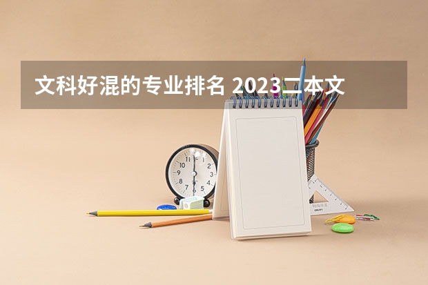 文科好混的专业排名 2023二本文科男生专业排名 热门专业排行榜