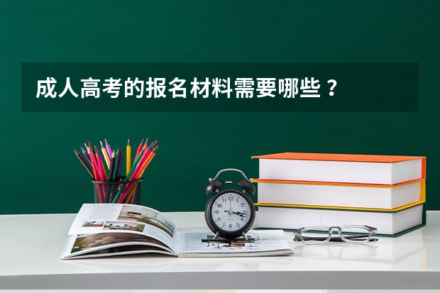 成人高考的报名材料需要哪些 ？