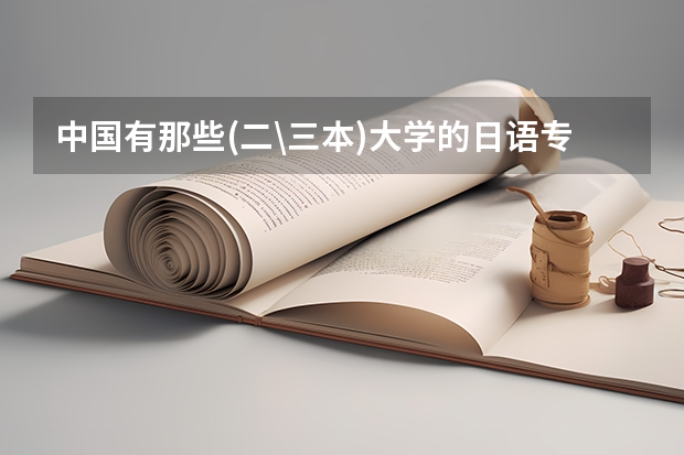 中国有那些(二\三本)大学的日语专业比较好?收分是多少?