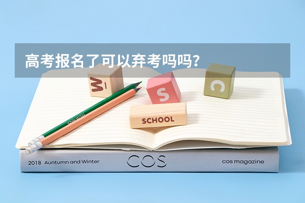 高考报名了可以弃考吗吗？