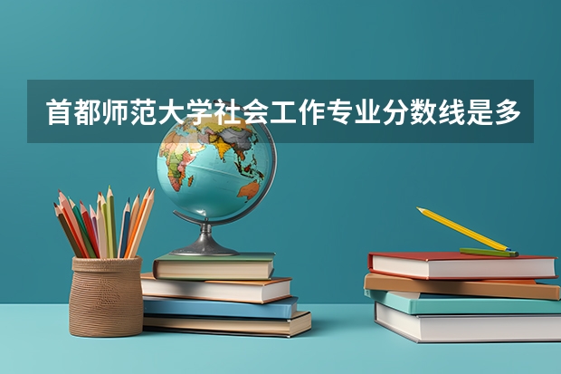 首都师范大学社会工作专业分数线是多少(近三年分数线汇总)