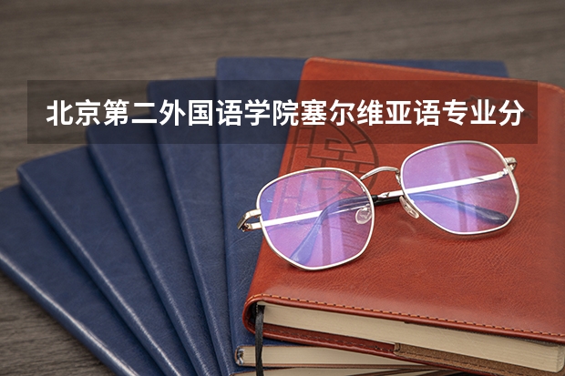 北京第二外国语学院塞尔维亚语专业分数线是多少(近三年分数线汇总)
