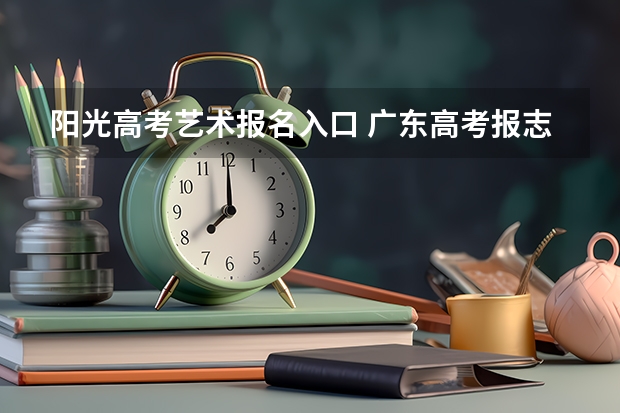 阳光高考艺术报名入口 广东高考报志愿流程
