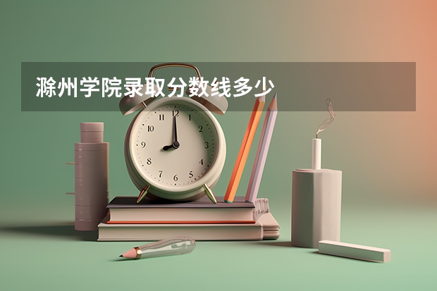 滁州学院录取分数线多少