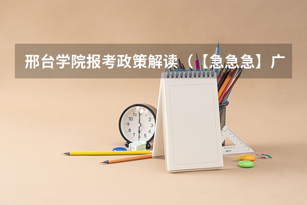 邢台学院报考政策解读(【急急急】广东高考2a补录学校有那些专业比较冷门)