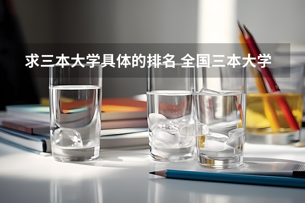 求三本大学具体的排名 全国三本大学排名及分数线