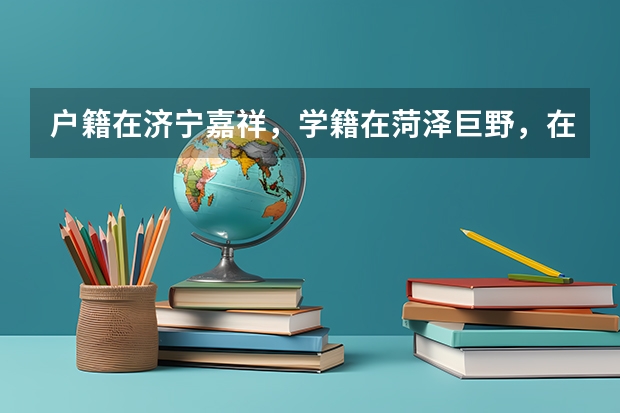 户籍在济宁嘉祥，学籍在菏泽巨野，在菏泽巨野居住，若一直在菏泽巨野读书，能在菏泽巨野参加统一高考吗？