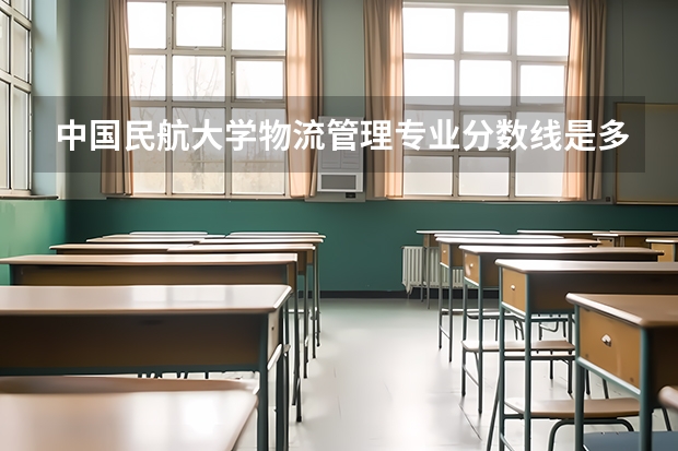 中国民航大学物流管理专业分数线是多少(近三年分数线汇总)