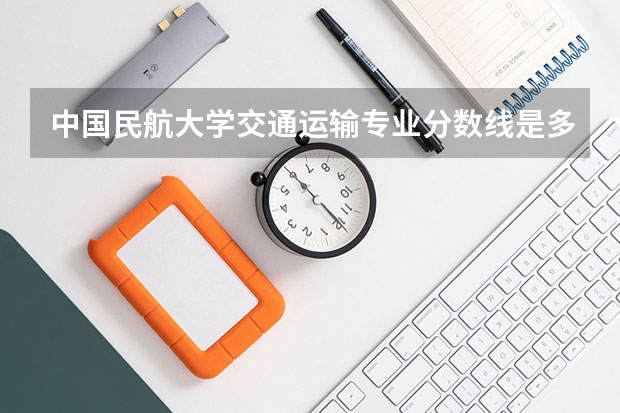 中国民航大学交通运输专业分数线是多少(近三年分数线汇总)