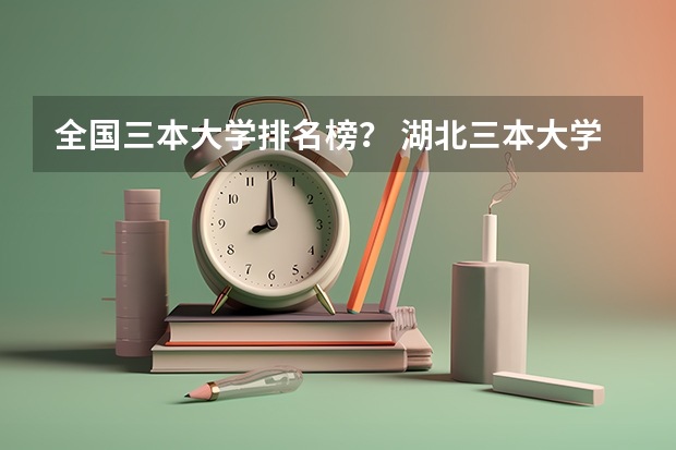 全国三本大学排名榜？ 湖北三本大学排名榜