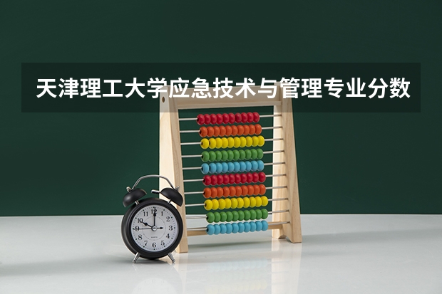 天津理工大学应急技术与管理专业分数线是多少(近三年分数线汇总)