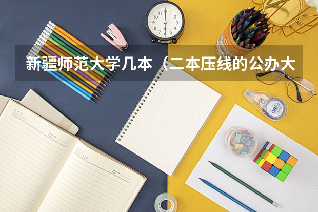 新疆师范大学几本（二本压线的公办大学文科）