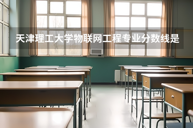 天津理工大学物联网工程专业分数线是多少(近三年分数线汇总)