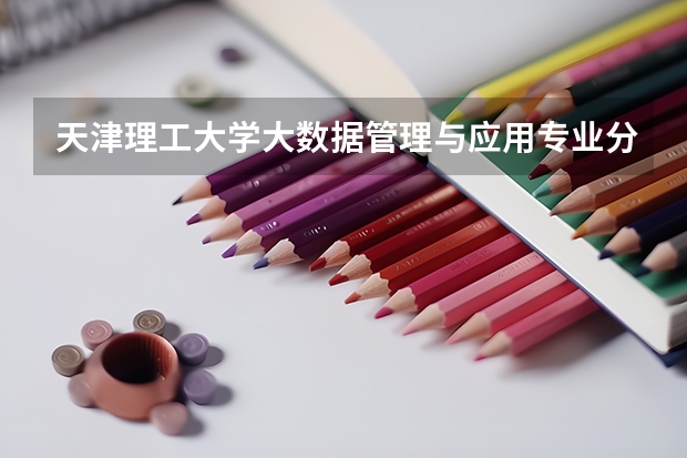 天津理工大学大数据管理与应用专业分数线是多少(近三年分数线汇总)