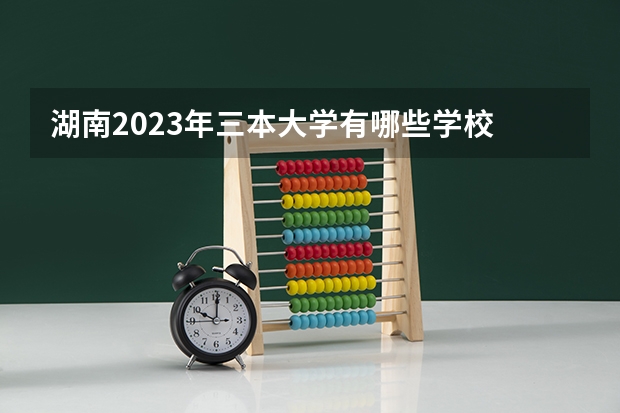 湖南2023年三本大学有哪些学校