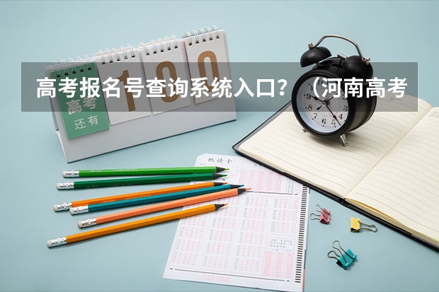 高考报名号查询系统入口?(河南高考报名平台登录入口在哪儿)