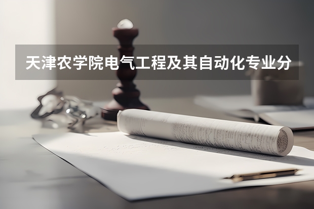 天津农学院电气工程及其自动化专业分数线是多少(近三年分数线汇总)