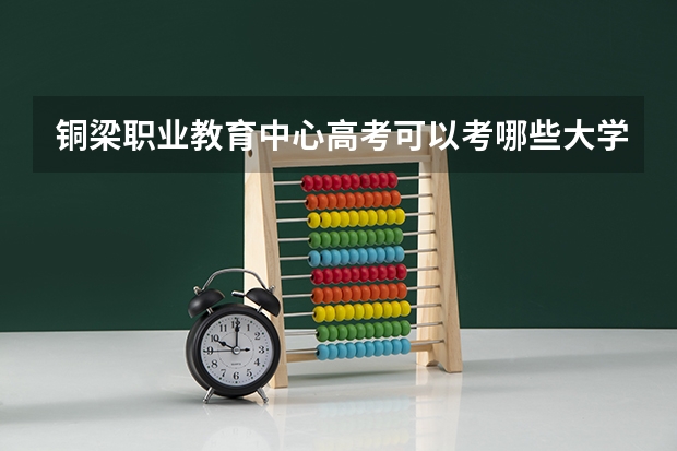 铜梁职业教育中心高考可以考哪些大学？