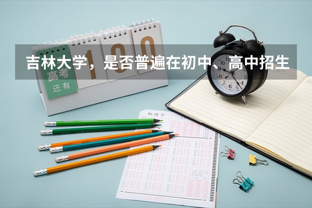 吉林大学,是否普遍在初中、高中招生。(给吉大本科毕业证书) 吉林大学本科、高职(专科)招生简章,招生专业()
