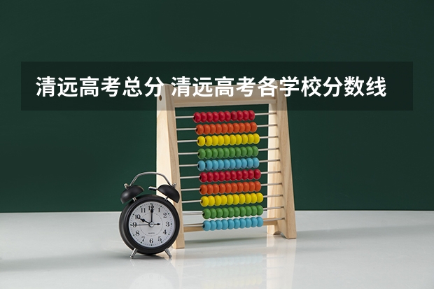 清远高考总分 清远高考各学校分数线出炉