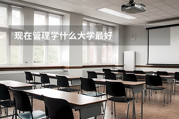 现在管理学什么大学最好