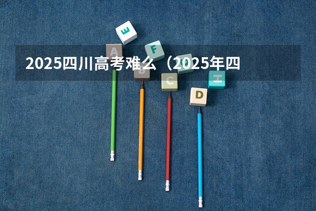 2025四川高考难么（2025年四川省高考人数）